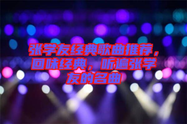 張學(xué)友經(jīng)典歌曲推薦，回味經(jīng)典，聽遍張學(xué)友的名曲