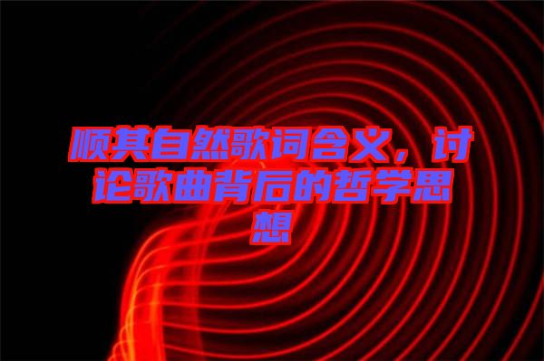 順其自然歌詞含義，討論歌曲背后的哲學(xué)思想