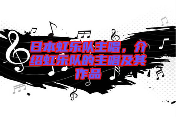 日本虹樂(lè)隊(duì)主唱，介紹虹樂(lè)隊(duì)的主唱及其作品