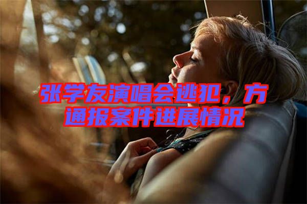 張學(xué)友演唱會(huì)逃犯，方通報(bào)案件進(jìn)展情況