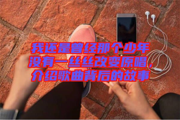 我還是曾經(jīng)那個少年沒有一絲絲改變原唱，介紹歌曲背后的故事