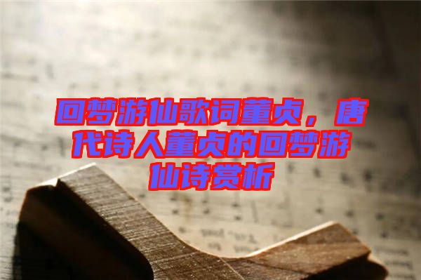 回夢游仙歌詞董貞，唐代詩人董貞的回夢游仙詩賞析