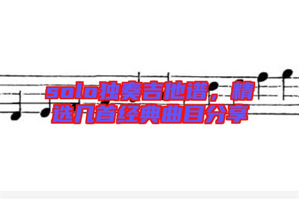solo獨奏吉他譜，精選幾首經(jīng)典曲目分享