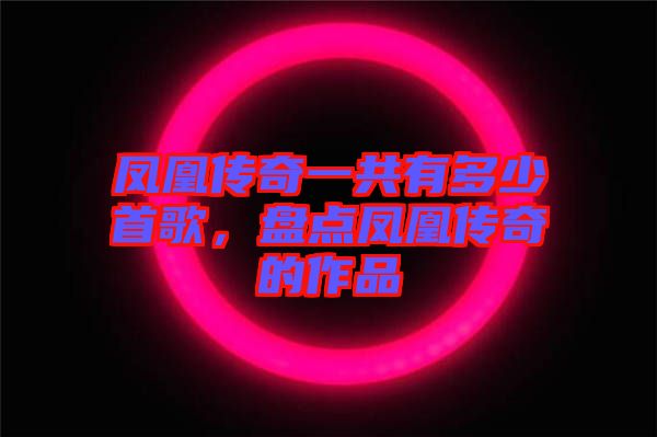 鳳凰傳奇一共有多少首歌，盤點鳳凰傳奇的作品