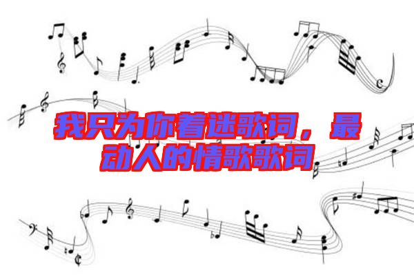 我只為你著迷歌詞，最動(dòng)人的情歌歌詞