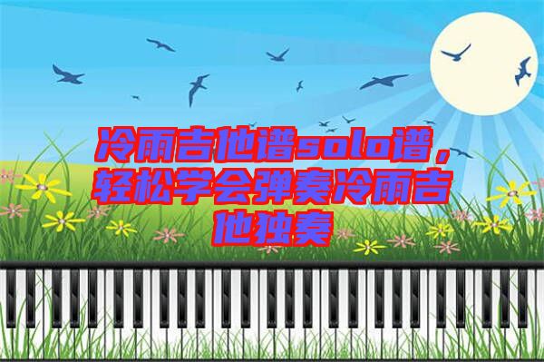 冷雨吉他譜solo譜，輕松學(xué)會彈奏冷雨吉他獨奏
