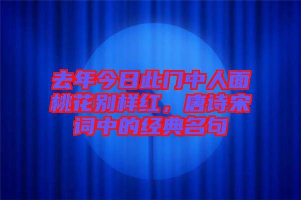 去年今日此門中人面桃花別樣紅，唐詩宋詞中的經(jīng)典名句