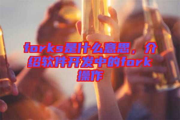 forks是什么意思，介紹軟件開發(fā)中的fork操作