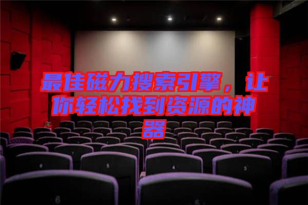 最佳磁力搜索引擎，讓你輕松找到資源的神器