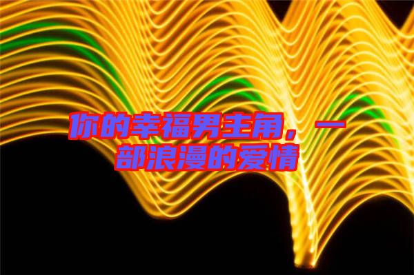 你的幸福男主角，一部浪漫的愛情