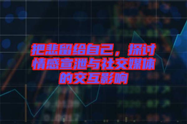 把悲留給自己，探討情感宣泄與社交媒體的交互影響