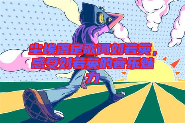 塵埃落定歌詞劉若英，感受劉若英的音樂(lè)魅力