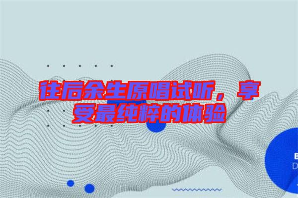 往后余生原唱試聽，享受最純粹的體驗