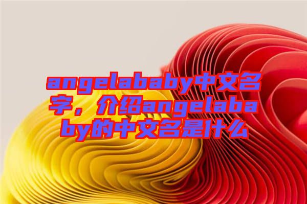 angelababy中文名字，介紹angelababy的中文名是什么