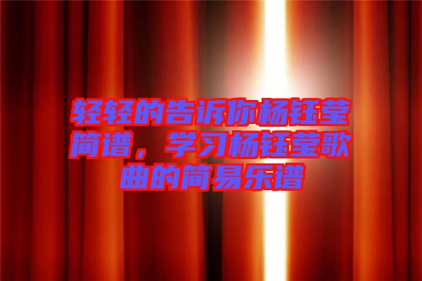 輕輕的告訴你楊鈺瑩簡譜，學(xué)習(xí)楊鈺瑩歌曲的簡易樂譜