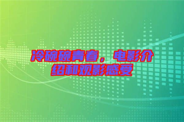 冷碗碗青春，電影介紹和觀影感受