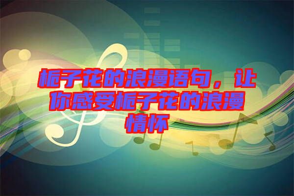 梔子花的浪漫語句，讓你感受梔子花的浪漫情懷