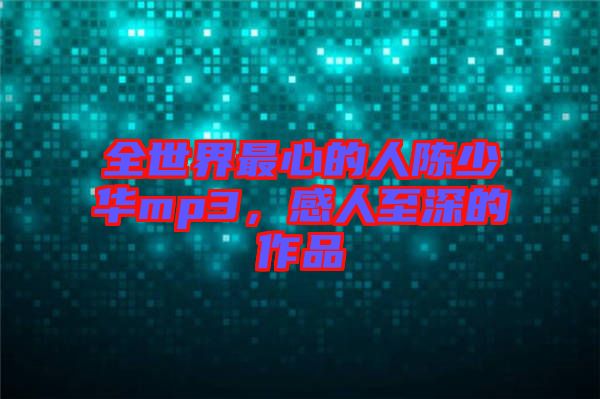全世界最心的人陳少華mp3，感人至深的作品