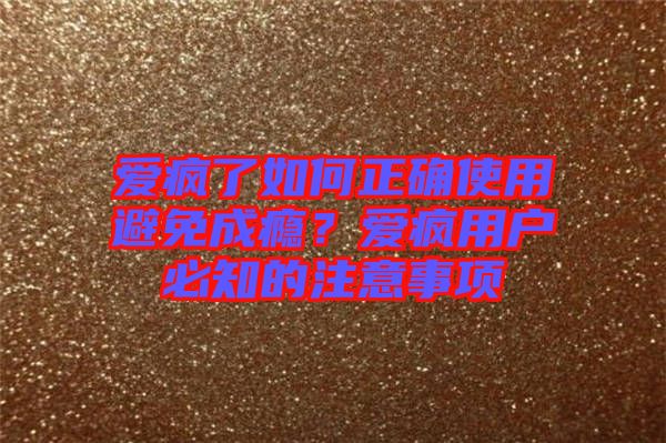 愛瘋了如何正確使用避免成癮？愛瘋用戶必知的注意事項(xiàng)