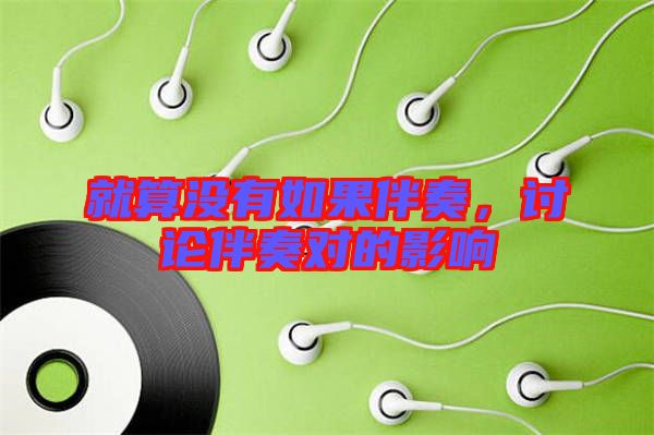 就算沒(méi)有如果伴奏，討論伴奏對(duì)的影響
