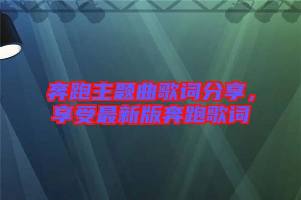 奔跑主題曲歌詞分享，享受最新版奔跑歌詞
