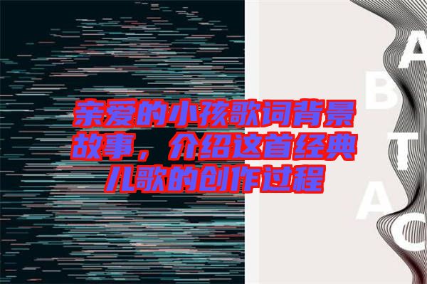 親愛的小孩歌詞背景故事，介紹這首經(jīng)典兒歌的創(chuàng)作過程