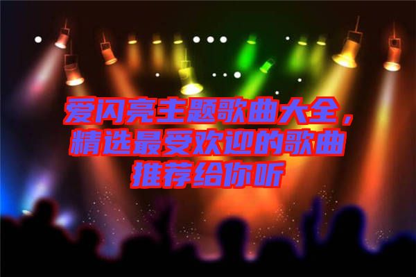 愛(ài)閃亮主題歌曲大全，精選最受歡迎的歌曲推薦給你聽(tīng)