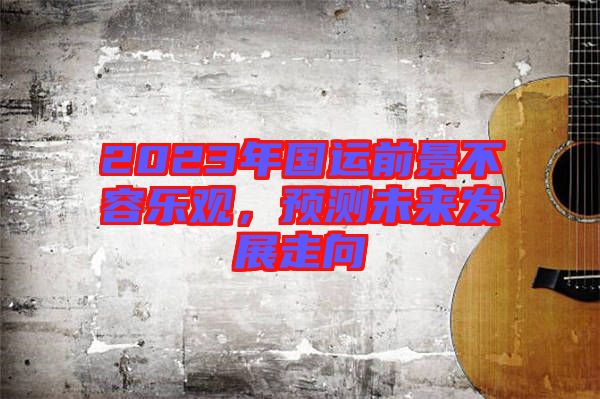 2023年國運前景不容樂觀，預(yù)測未來發(fā)展走向
