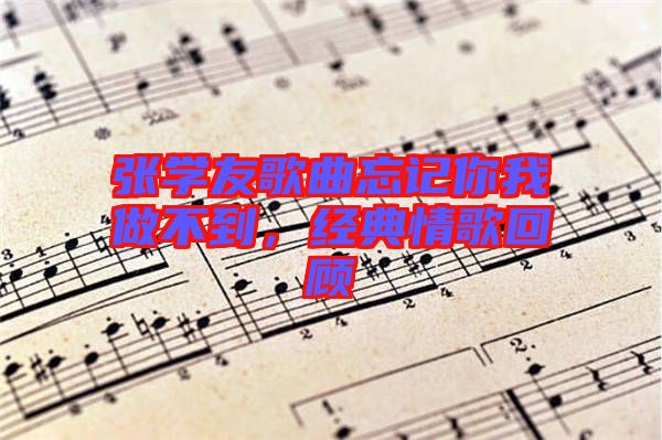 張學友歌曲忘記你我做不到，經(jīng)典情歌回顧