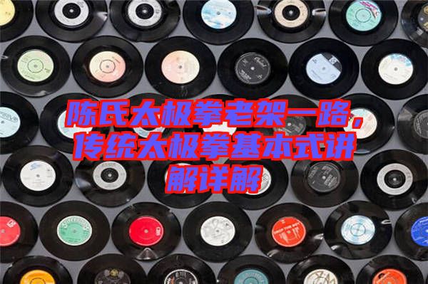 陳氏太極拳老架一路，傳統(tǒng)太極拳基本式講解詳解