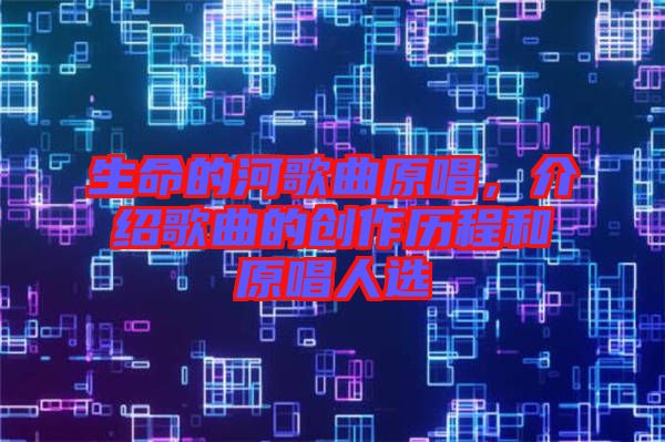 生命的河歌曲原唱，介紹歌曲的創(chuàng)作歷程和原唱人選