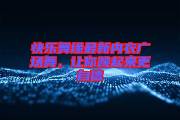 快樂舞緣最新內(nèi)衣廣場(chǎng)舞，讓你跳起來更自信