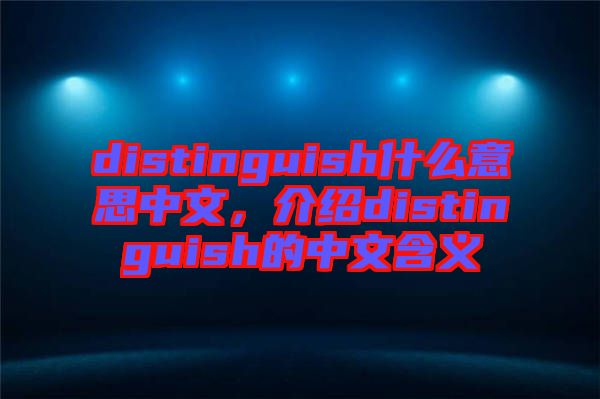 distinguish什么意思中文，介紹distinguish的中文含義