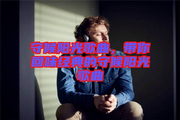 守候陽光歌曲，帶你回味經(jīng)典的守候陽光歌曲