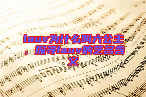 lauv為什么叫六公主，探尋lauv的藝名含義