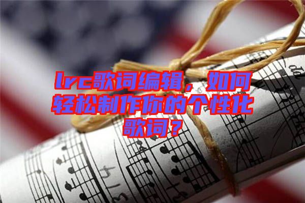 lrc歌詞編輯，如何輕松制作你的個(gè)性化歌詞？