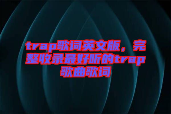 trap歌詞英文版，完整收錄最好聽的trap歌曲歌詞