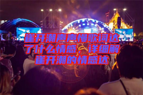 崔開潮聲聲慢歌詞達(dá)了什么情感，詳細(xì)解崔開潮的情感達(dá)