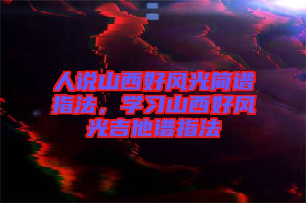 人說山西好風(fēng)光簡譜指法，學(xué)習(xí)山西好風(fēng)光吉他譜指法