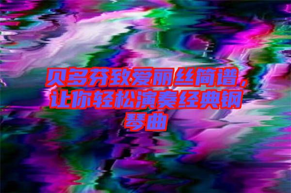 貝多芬致愛(ài)麗絲簡(jiǎn)譜，讓你輕松演奏經(jīng)典鋼琴曲