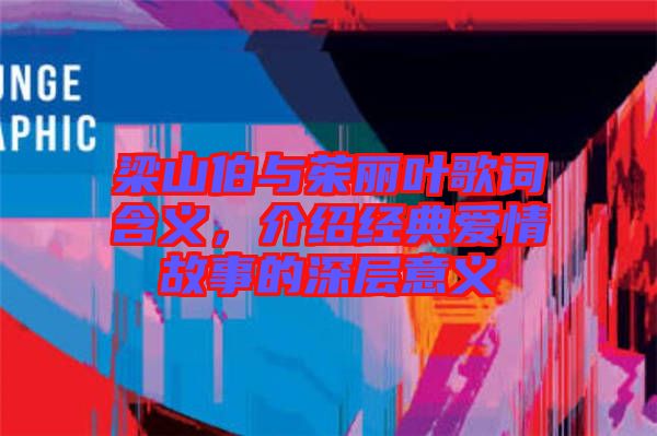 梁山伯與茱麗葉歌詞含義，介紹經(jīng)典愛(ài)情故事的深層意義