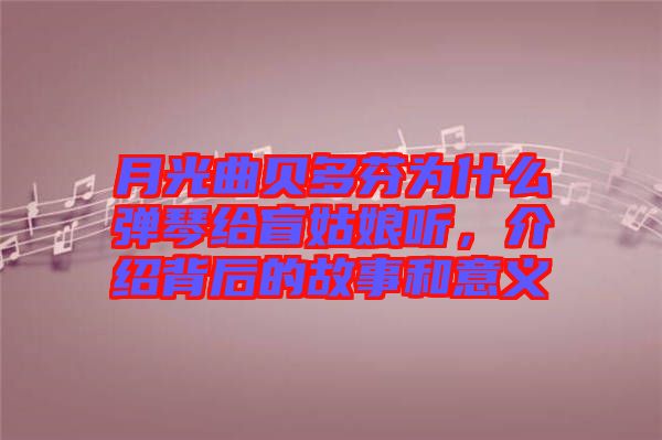 月光曲貝多芬為什么彈琴給盲姑娘聽(tīng)，介紹背后的故事和意義