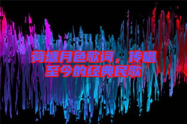 荷塘月色歌詞，傳唱至今的經(jīng)典民歌