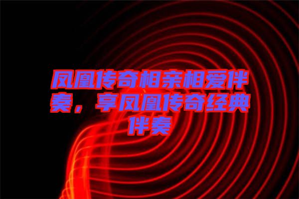 鳳凰傳奇相親相愛伴奏，享鳳凰傳奇經(jīng)典伴奏