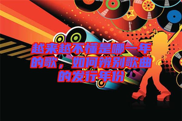 越來(lái)越不懂是哪一年的歌，如何辨別歌曲的發(fā)行年份