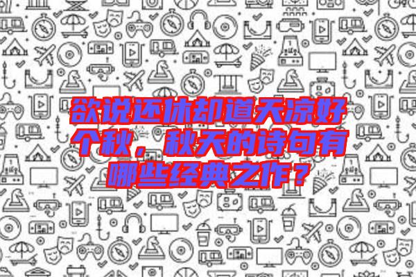 欲說還休卻道天涼好個(gè)秋，秋天的詩句有哪些經(jīng)典之作？