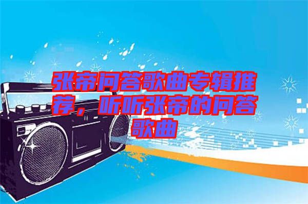 張帝問答歌曲專輯推薦，聽聽張帝的問答歌曲