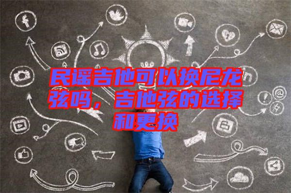 民謠吉他可以換尼龍弦嗎，吉他弦的選擇和更換