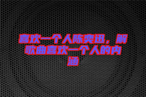 喜歡一個人陳奕迅，解歌曲喜歡一個人的內(nèi)涵