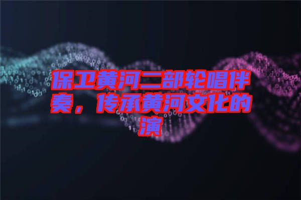 保衛(wèi)黃河二部輪唱伴奏，傳承黃河文化的演